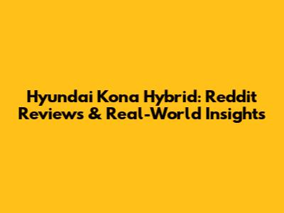 Hyundai Kona Hybrid: Reddit Reviews & Real-World Insights