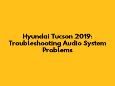 Hyundai Tucson 2019: Troubleshooting Audio System Problems