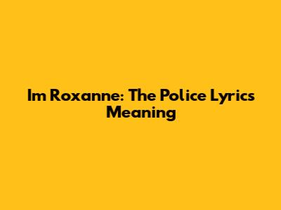 I'm Roxanne: The Police Lyrics Meaning