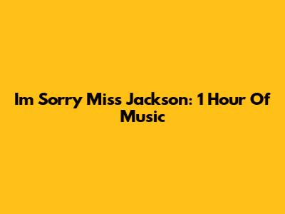 I'm Sorry Miss Jackson: 1 Hour Of Music