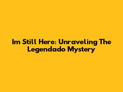 I'm Still Here: Unraveling The Legendado Mystery