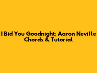I Bid You Goodnight: Aaron Neville Chords & Tutorial