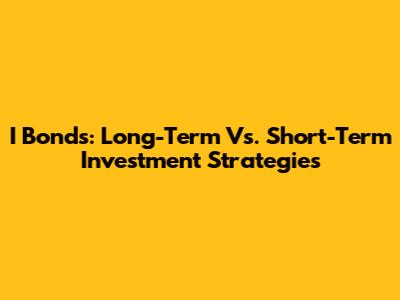 I Bonds: Long-Term Vs. Short-Term Investment Strategies