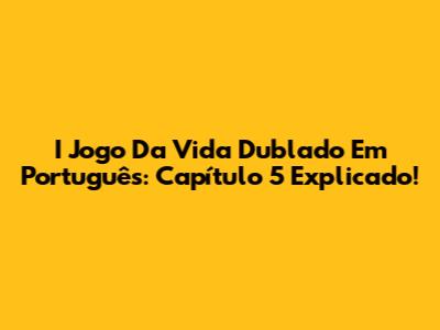 I Jogo Da Vida Dublado Em Português: Capítulo 5 Explicado!