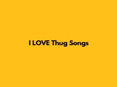 I LOVE Thug Songs