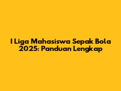 I Liga Mahasiswa Sepak Bola 2025: Panduan Lengkap
