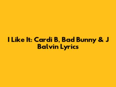 I Like It: Cardi B, Bad Bunny & J Balvin Lyrics