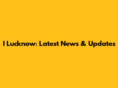 I Lucknow: Latest News & Updates