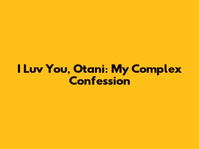 I Luv You, Otani: My Complex Confession