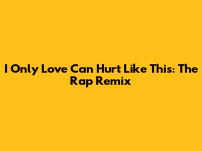 I Only Love Can Hurt Like This: The Rap Remix