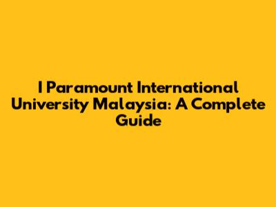 I Paramount International University Malaysia: A Complete Guide