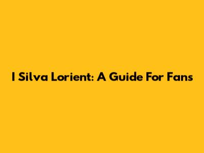 I Silva Lorient: A Guide For Fans