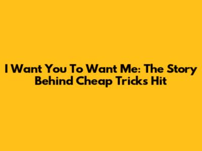 I Want You To Want Me: The Story Behind Cheap Trick's Hit