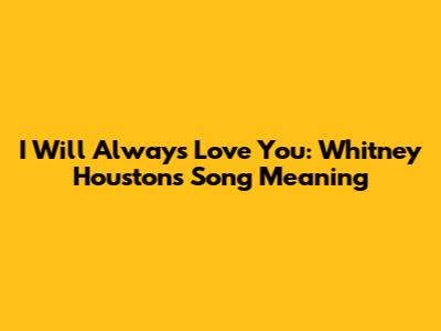 I Will Always Love You: Whitney Houston's Song Meaning