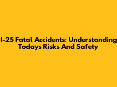 I-25 Fatal Accidents: Understanding Today's Risks And Safety