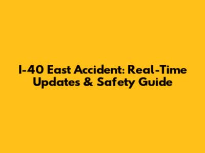 I-40 East Accident: Real-Time Updates & Safety Guide