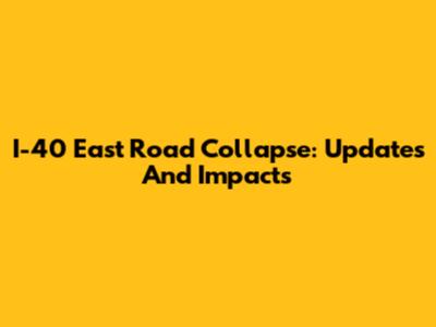 I-40 East Road Collapse: Updates And Impacts