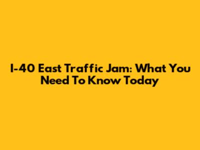 I-40 East Traffic Jam: What You Need To Know Today