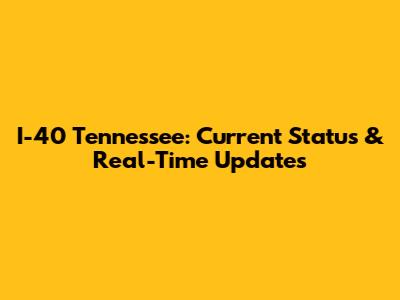 I-40 Tennessee: Current Status & Real-Time Updates