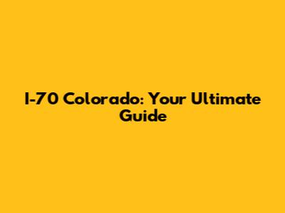 I-70 Colorado: Your Ultimate Guide