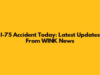 I-75 Accident Today: Latest Updates From WINK News