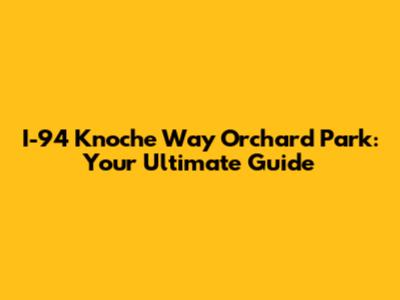 I-94 Knoche Way Orchard Park: Your Ultimate Guide