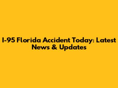 I-95 Florida Accident Today: Latest News & Updates