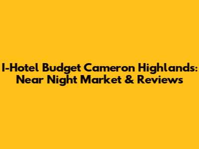 I-Hotel Budget Cameron Highlands: Near Night Market & Reviews