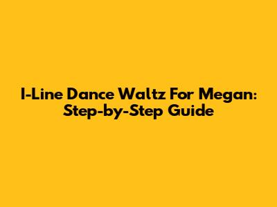 I-Line Dance Waltz For Megan: Step-by-Step Guide