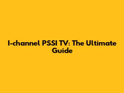 I-channel PSSI TV: The Ultimate Guide