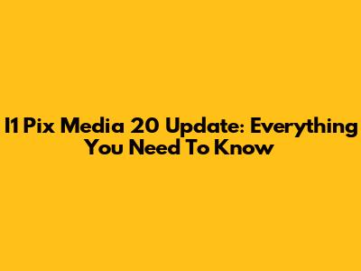 I1 Pix Media 20 Update: Everything You Need To Know