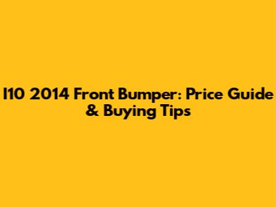 I10 2014 Front Bumper: Price Guide & Buying Tips