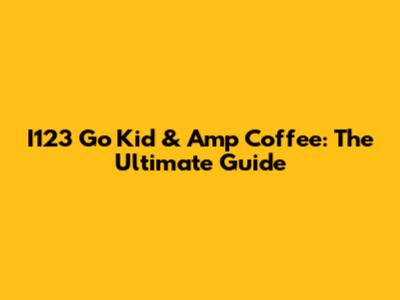 I123 Go Kid & Amp Coffee: The Ultimate Guide