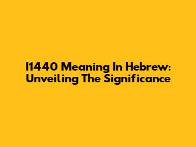 I1440 Meaning In Hebrew: Unveiling The Significance