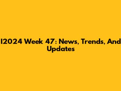 I2024 Week 47: News, Trends, And Updates