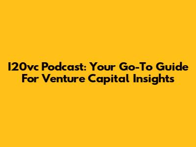 I20vc Podcast: Your Go-To Guide For Venture Capital Insights