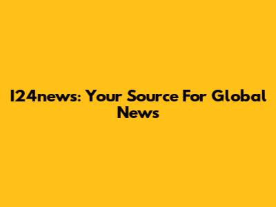 I24news: Your Source For Global News