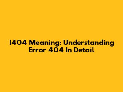 I404 Meaning: Understanding Error 404 In Detail