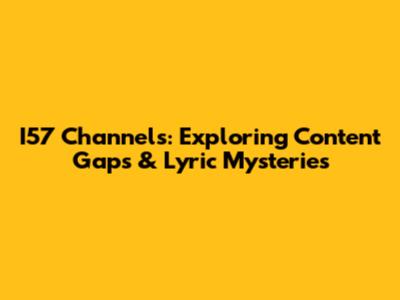 I57 Channels: Exploring Content Gaps & Lyric Mysteries
