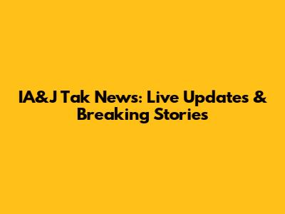 IA&J Tak News: Live Updates & Breaking Stories