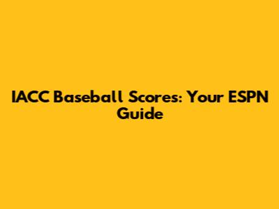 IACC Baseball Scores: Your ESPN Guide