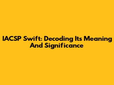 IACSP Swift: Decoding Its Meaning And Significance