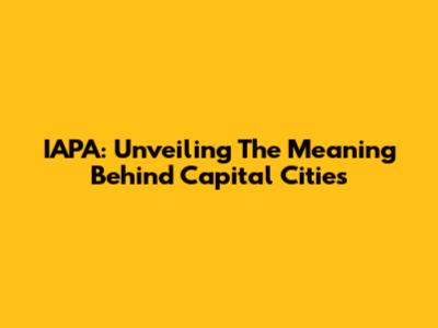 IAPA: Unveiling The Meaning Behind Capital Cities