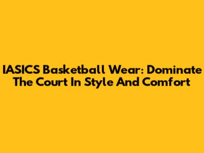 IASICS Basketball Wear: Dominate The Court In Style And Comfort