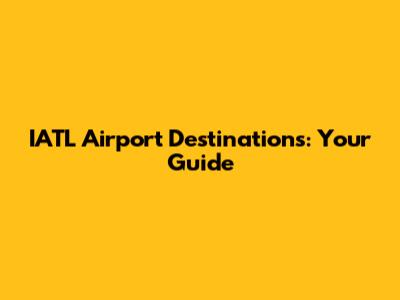 IATL Airport Destinations: Your Guide