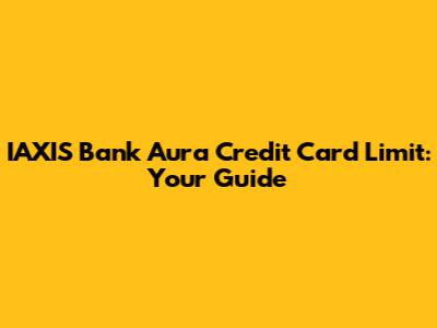 IAXIS Bank Aura Credit Card Limit: Your Guide