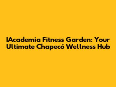 IAcademia Fitness Garden: Your Ultimate Chapecó Wellness Hub