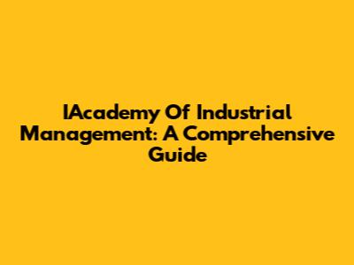 IAcademy Of Industrial Management: A Comprehensive Guide