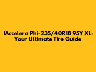 IAccelera Phi-235/40R18 95Y XL: Your Ultimate Tire Guide