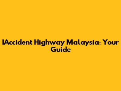 IAccident Highway Malaysia: Your Guide